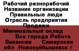 Рабочий-разнорабочий › Название организации ­ Правильные люди › Отрасль предприятия ­ Продажи › Минимальный оклад ­ 30 000 - Все города Работа » Вакансии   . Самарская обл.,Новокуйбышевск г.